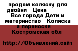 продам коляску для двойни › Цена ­ 30 000 - Все города Дети и материнство » Коляски и переноски   . Костромская обл.